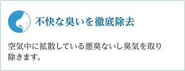 「不快な臭いを徹底除去」　空気中に拡散している悪臭ないし臭気を取り除きます。特許取得済み（特許番号 第2983201)