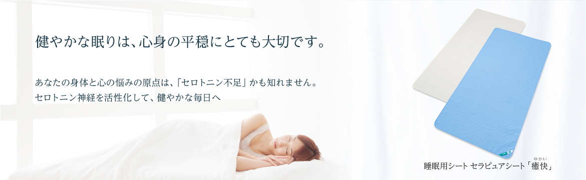 健やかな眠りは、心の平穏にとても大切です。あなたの身体と心の悩みの原点は、「セロトニン不足」かも知れません。セロトニン神経を活性化して、健やかな毎日へ　睡眠用シート　セラピュアシート「癒快」（ゆかい）