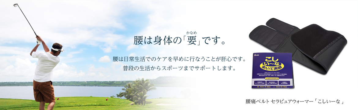 腰は身体の「要」です。気になる腰は日常生活でのケアを早めに行なうことが肝心です。普段の生活からスポーツまでサポートします。　腰痛ベルト「こしいーな」